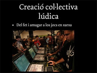 Creació col·lectiva
          lúdica
•   Del fet i amagar a los jocs en xarxa




•
 