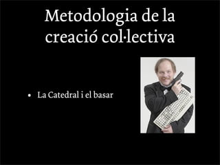 Metodologia de la
      creació col·lectiva


•   La Catedral i el basar
 