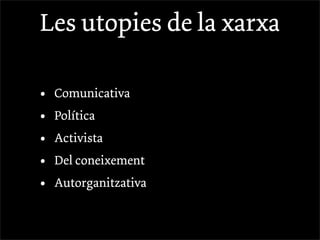 Les utopies de la xarxa

•   Comunicativa
•   Política
•   Activista
•   Del coneixement
•   Autorganitzativa
 