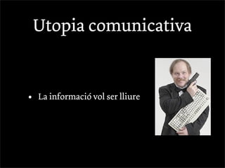 Utopia comunicativa


•   La informació vol ser lliure
 