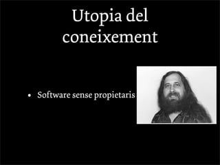 Utopia del
          coneixement


•   Software sense propietaris
 