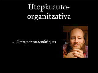 Utopia auto-
         organitzativa


•   Drets per matemàtiques
 