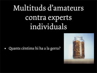 Multituds d’amateurs
        contra experts
          individuals

•   Quants cèntims hi ha a la gerra?
 