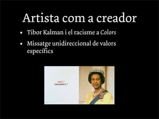 Artista com a creador
•   Tibor Kalman i el racisme a Colors
•   Missatge unidireccional de valors
    específics
 