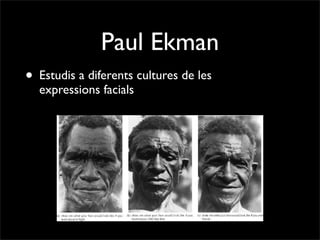 Paul Ekman
• Estudis a diferents cultures de les
  expressions facials
 