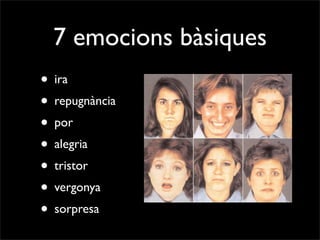 7 emocions bàsiques
• ira
• repugnància
• por
• alegria
• tristor
• vergonya
• sorpresa
 