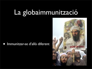 La globaimmunització



• Immunitzar-se d’allò diferent
 