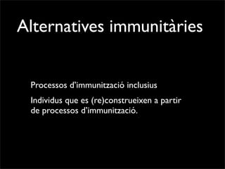 Alternatives immunitàries


 Processos d’immunització inclusius
 Individus que es (re)construeixen a partir
 de processos d’immunització.
 