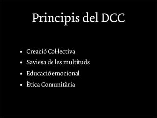 Principis del DCC

•   Creació Col·lectiva
•   Saviesa de les multituds
•   Educació emocional
•   Ètica Comunitària
 