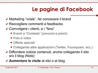 Le pagine di Facebook
 ✔ Marketing “virale”, far conoscere il brand
 ✔ Raccogliere commenti e feedbacks
 ✔ Coinvolgere i c...