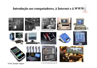 © cicero@engcomp.uema.br
11
Introdução aos computadores, à Internet e à WWW
Fonte: Google imagem
 