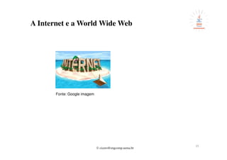 © cicero@engcomp.uema.br
15
A Internet e a World Wide Web
Fonte: Google imagem
 