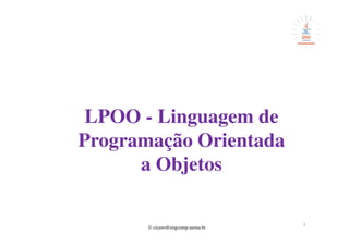 © cicero@engcomp.uema.br
LPOO - Linguagem de
Programação Orientada
a Objetos
1
 