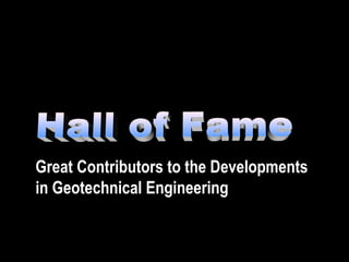 Great Contributors to the Developments
in Geotechnical Engineering
 