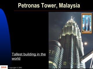 SIVA Copyright © 2001
44
Petronas Tower, Malaysia
Tallest building in the
world
 