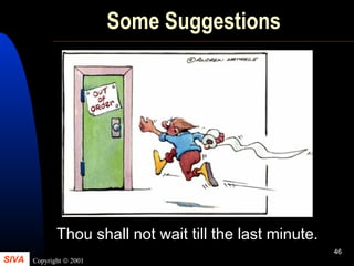 SIVA Copyright © 2001
46
Some Suggestions
Thou shall not wait till the last minute.
 