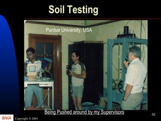 SIVA Copyright © 2001
52
Soil Testing
Being Pushed around by my Supervisors
Purdue University, USA
 