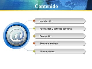 Contenido
Introducción
Facilidades y políticas del curso
Puntuación
Software a utilizar
Pre-requisitos