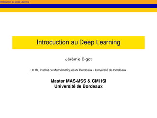 Introduction au Deep Learning
Introduction au Deep Learning
Jérémie Bigot
UFMI, Institut de Mathématiques de Bordeaux - Université de Bordeaux
Master MAS-MSS & CMI ISI
Université de Bordeaux
 