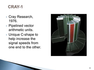  Cray Research,
1976.
 Pipelined vector
arithmetic units.
 Unique C-shape to
help increase the
signal speeds from
one end to the other.
63
 