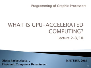 Lecture 2-3/10
74
Programming of Graphic Processors
Olesia Barkovskaya , KHTURE, 2018
Electronic Computers Department
 