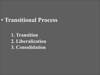 • Transitional Process
1. Transition
2. Liberalization
3. Consolidation
 