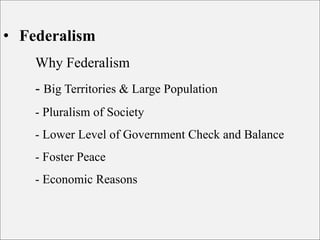 • Federalism
Why Federalism
- Big Territories & Large Population
- Pluralism of Society
- Lower Level of Government Check and Balance
- Foster Peace
- Economic Reasons
 