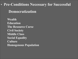 • Pre-Conditions Necessary for Successful
Democratization
Wealth
Education
The Resource Curse
Civil Society
Middle Class
Social Equality
Culture
Homogenous Population
 