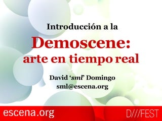 Demoscene: arte en tiempo real David ‘ sml ’ Domingo [email_address] Introducción a la 
