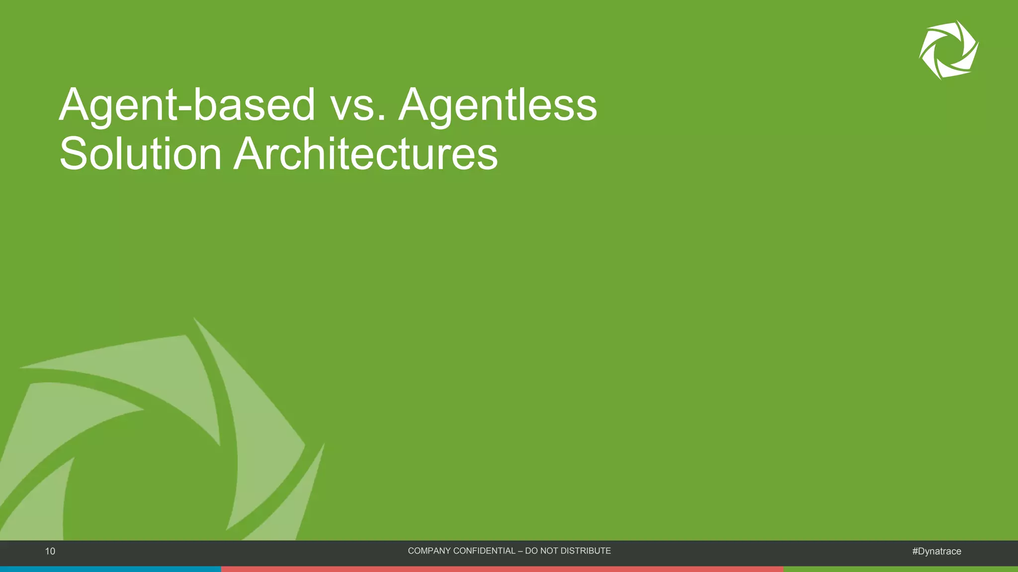 10 COMPANY CONFIDENTIAL – DO NOT DISTRIBUTE #Dynatrace
Agent-based vs. Agentless
Solution Architectures
 