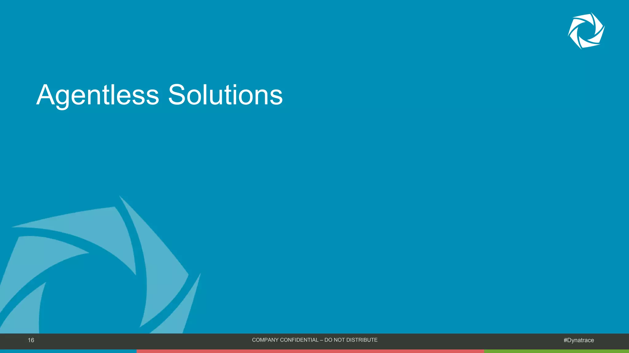 16 COMPANY CONFIDENTIAL – DO NOT DISTRIBUTE #Dynatrace
Agentless Solutions
 