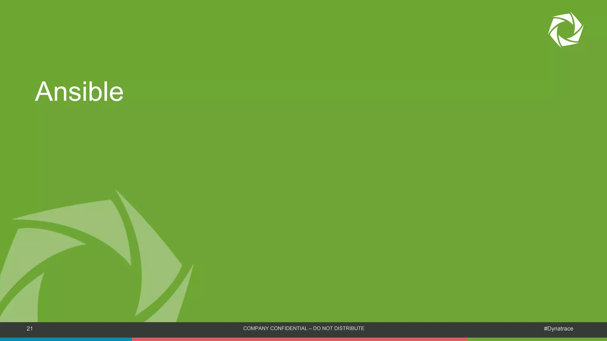 21 COMPANY CONFIDENTIAL – DO NOT DISTRIBUTE #Dynatrace
Ansible
 