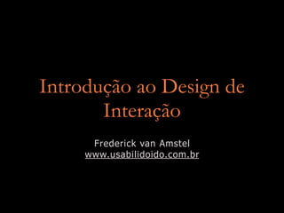 Introdução ao Design de
       Interação
      Frederick van Amstel
     www.usabilidoido.com.br
 
