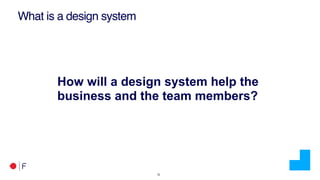 !12
What is a design system
How will a design system help the
business and the team members?
 