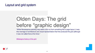!35
Layout and grid system
Olden Days: The grid
before “graphic design”
“While Renaissance painting may seem a far cry from something like a page layout, it was
this marriage of architecture and visual representation that first produced the grid (although
it was not called that at the time).”
99designs-history of the grid
 