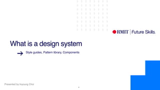 Presented by Inyoung Choi
!4
What is a design system
Style guides, Pattern library, Components
 