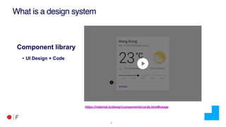 !7
What is a design system
Component library
• UI Design + Code
https://material.io/design/components/cards.html#usage
 