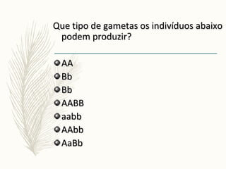 Que tipo de gametas os indivíduos abaixoQue tipo de gametas os indivíduos abaixo
podem produzir?podem produzir?
AAAA
BbBb
BbBb
AABBAABB
aabbaabb
AAbbAAbb
AaBbAaBb
 