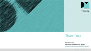 Thank You
For more on
Decision Management, go to:
decisionmanagementsolutions.com
© 2019 Decision Management Solutions
 