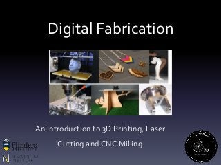 Digital Fabrication
An Introduction to 3D Printing, Laser
Cutting and CNC Milling
 