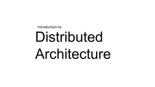 Distributed
Architecture
Introduction to
 
