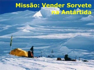 Missão: Vender Sorvete
          na Antártida
 