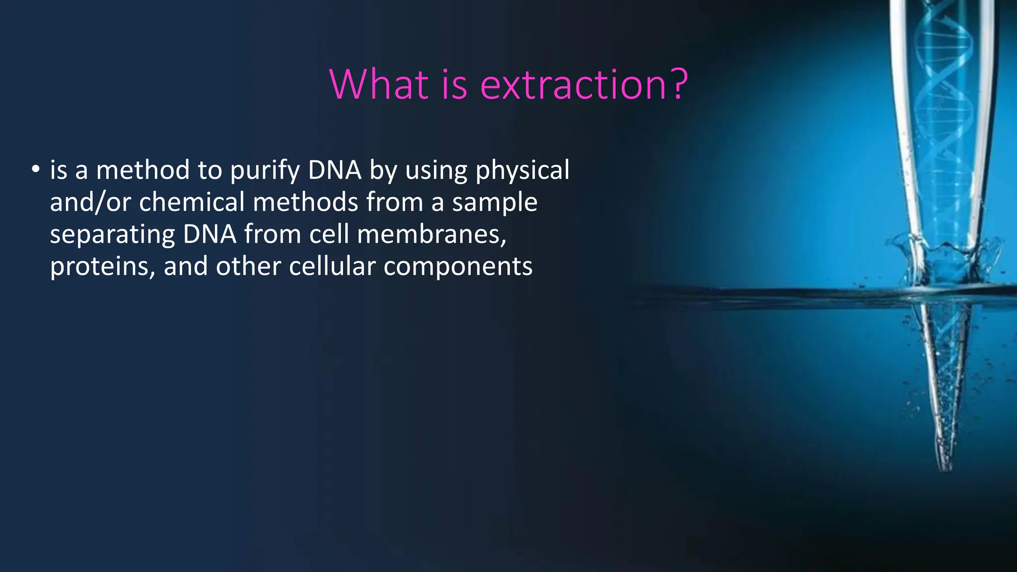 What is extraction?
• is a method to purify DNA by using physical
and/or chemical methods from a sample
separating DNA from cell membranes,
proteins, and other cellular components
