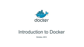 Introduction to Docker
October, 2013

 