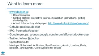 Want to learn more:
• www.docker.io:
• Documentation
• Getting started: interactive tutorial, installation instructions, g...