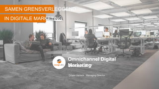 Datum
Ortwin Verreck . Managing Director
SAMEN GRENSVERLEGGEND
IN DIGITALE MARKETING
29 maart 2017
Omnichannel Digital
Marketing
 