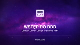 WSTĘP DO DDD
Domain Driven Design w świecie PHP
Piotr Kacała
 