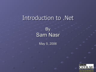 Introduction to .Net By Sam Nasr May 5, 2006 www.ClevelandDotNet.info 