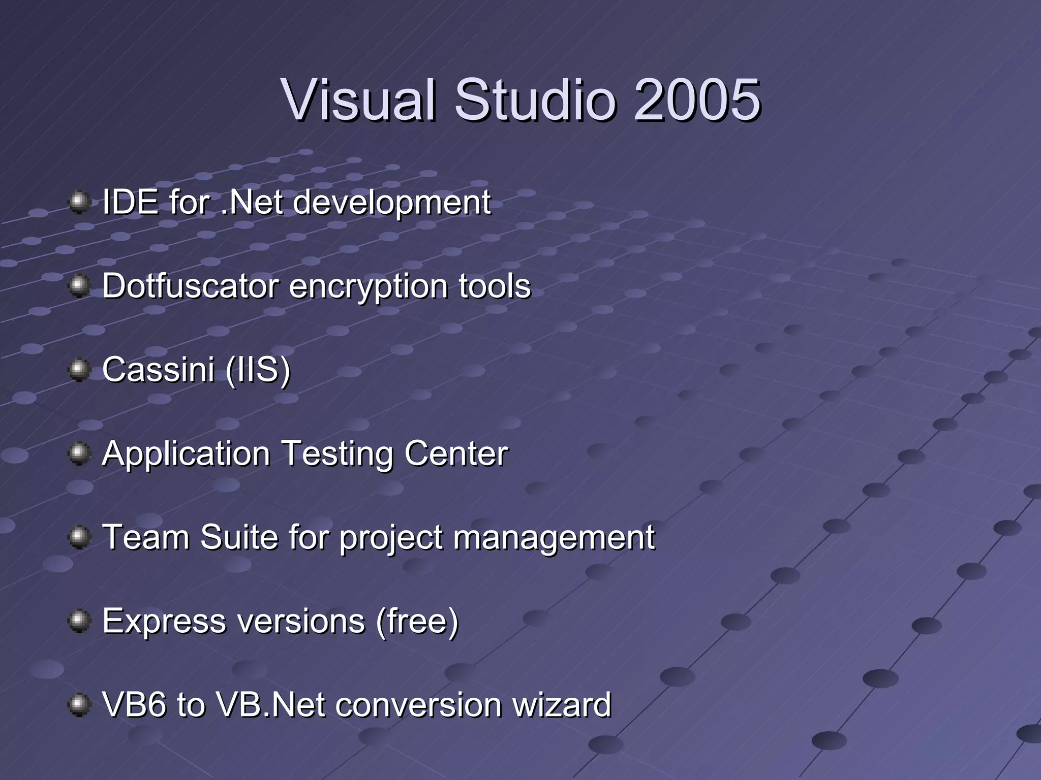 Visual Studio 2005
IDE for .Net development

Dotfuscator encryption tools

Cassini (IIS)

Application Testing Center

Team Suite for project management

Express versions (free)

VB6 to VB.Net conversion wizard
 
