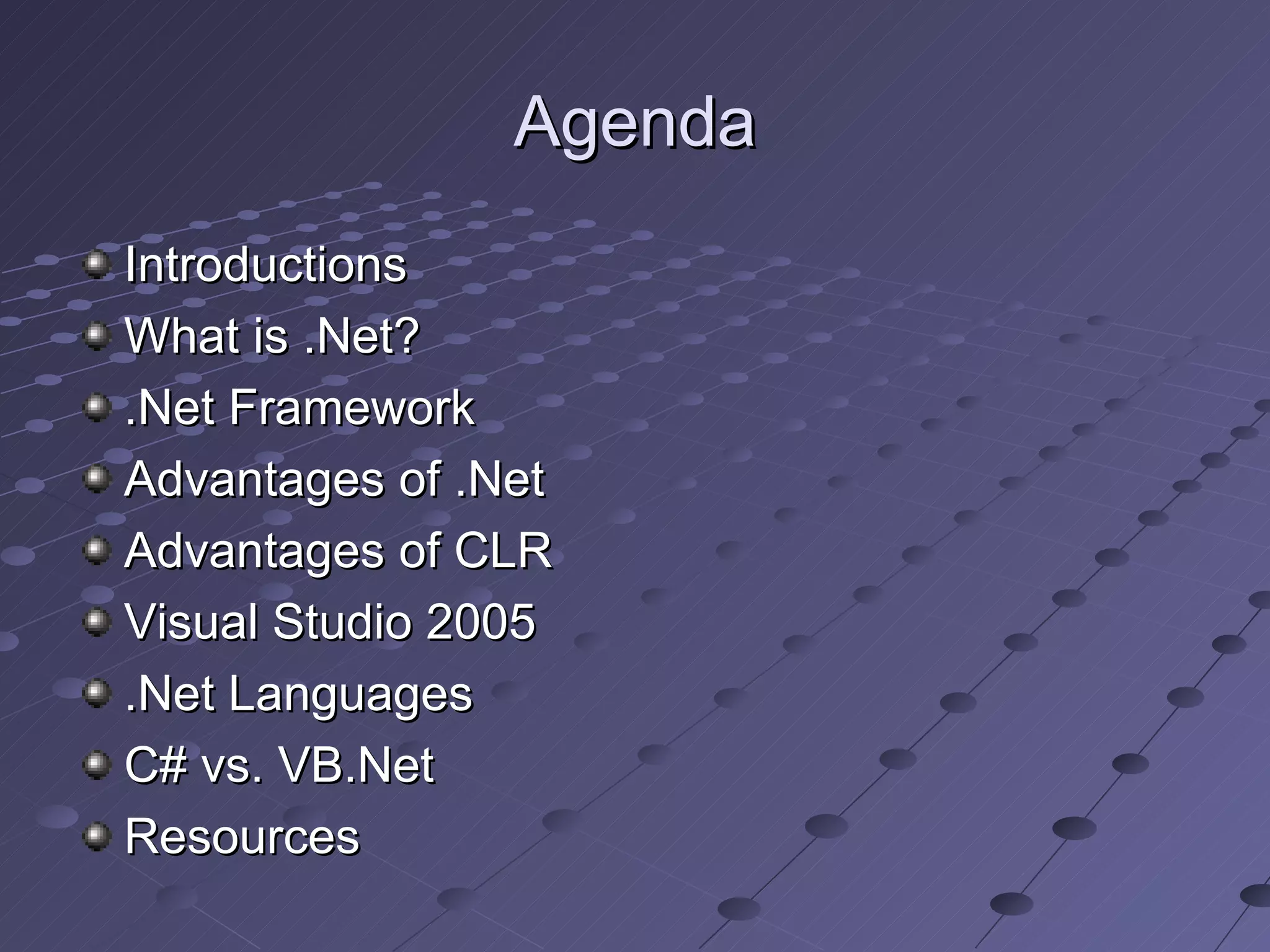 Agenda
Introductions
What is .Net?
.Net Framework
Advantages of .Net
Advantages of CLR
Visual Studio 2005
.Net Languages
C# vs. VB.Net
Resources
 